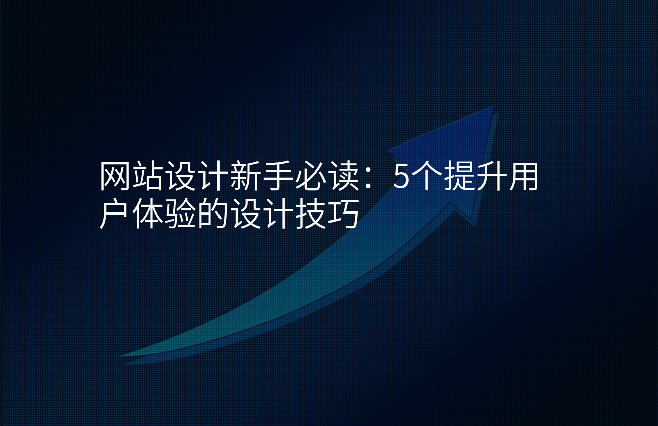 网站设计新手必读：5个提升用户体验的设计技巧